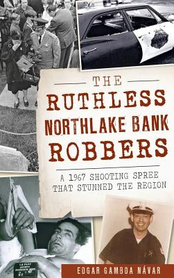 The Ruthless Northlake Bank Robbers: A 1967 Shooting Spree That Stunned the Region by Navar, Edgar Gamboa