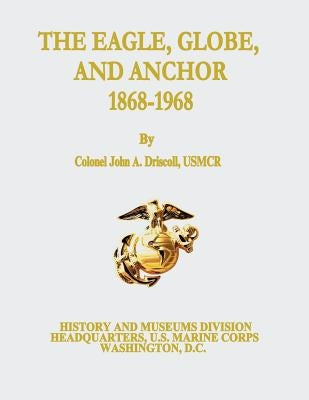 The Eagle, Globe, and Anchor, 1868-1968 by Driscoll, Usmcr Colonel John a.