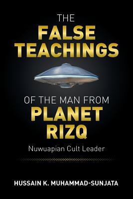 The False Teachings of the Man from Planet Rizq: Nuwuapian Cult Leader by Muhammad-Sunjata, Hussain K.