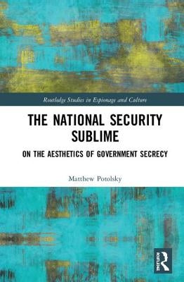 The National Security Sublime: On the Aesthetics of Government Secrecy by Potolsky, Matthew