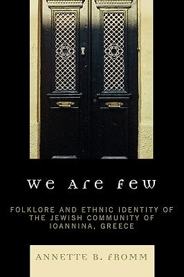 We Are Few: Folklore and Ethnic Identity of the Jewish Community of Ioannina, Greece by Fromm, Annette B.