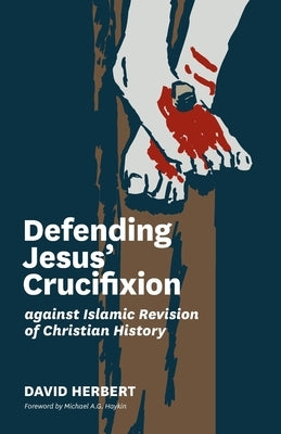 Defending Jesus' Crucifixion against Islamic Revision of Christian History by Herbert, David