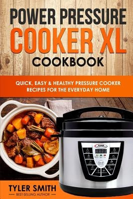 Power Pressure Cooker XL Cookbook: Quick, Easy & Healthy Pressure Cooker Recipes for the Everyday Home by Smith, Tyler