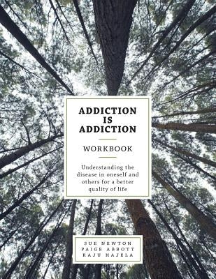 Addiction is Addiction Workbook: Understanding the disease in oneself and others for a better quality of life. by Newton, Sue
