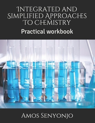Integrated and Simplified Approaches To Chemistry: Practical workbook by Senyonjo, Amos