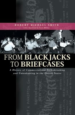 From Blackjacks to Briefcases: A History of Commercialized Strikebreaking and Unionbusting in the United States by Smith, Robert Michael