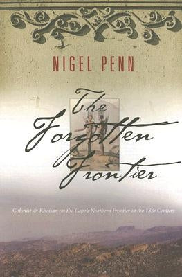 The Forgotten Frontier: Colonist and Khoisan on the Cape's Northern Frontier in the 18th Century by Penn, Nigel