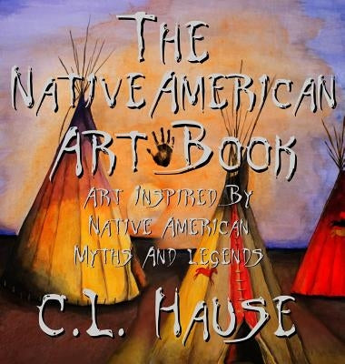The Native American Art Book Art Inspired By Native American Myths And Legends by Hause, C. L.