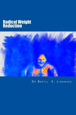 Radical Weight Reduction: all you need to know by Lindmark MD Phd, Bertil E.