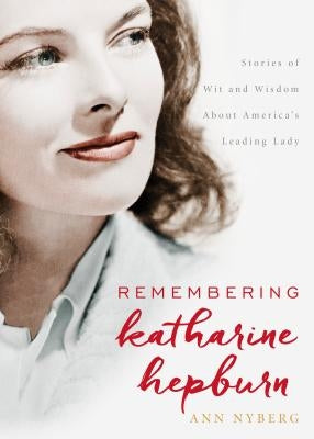 Remembering Katharine Hepburn: Stories of Wit and Wisdom about America's Leading Lady by Nyberg, Ann