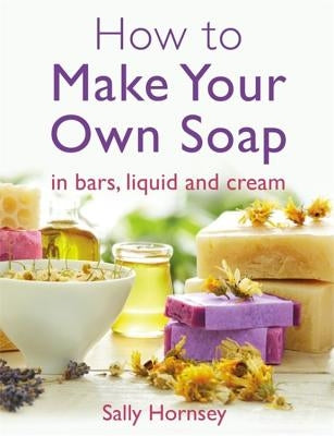 How to Make Your Own Soap by Hornsey, Sally