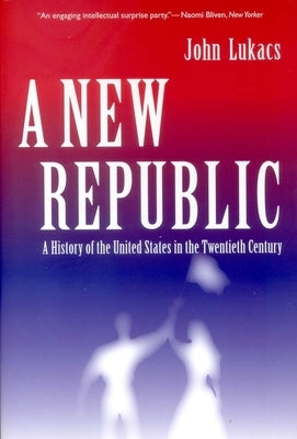 A New Republic: A History of the United States in the Twentieth Century by Lukacs, John