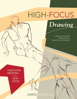 High-focus Drawing: A Revolutionary Approach to Drawing the Figure by McMullan, James