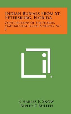 Indian Burials from St. Petersburg, Florida: Contributions of the Florida State Museum, Social Sciences, No. 8 by Snow, Charles E.