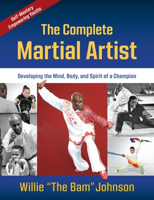 The Complete Martial Artist: Developing the Mind, Body, and Spirit of a Champion by Johnson, Willie The Bam