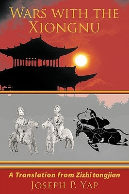 Wars with the Xiongnu: A Translation from Zizhi tongjian. by Yap, Joseph P.