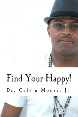 Find Your Happy!: 7 Steps To A More Fulfilling Life by Moore Jr, Calvin E.