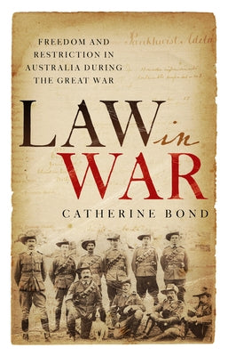 Law in War: Freedom and restriction in Australia during the Great War by Bond, Catherine