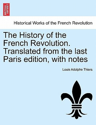 The History of the French Revolution. Translated from the last Paris edition, with notes by Thiers, Louis Adolphe