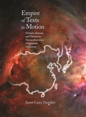 Empire of Texts in Motion: Chinese, Korean, and Taiwanese Transculturations of Japanese Literature by Thornber, Karen Laura