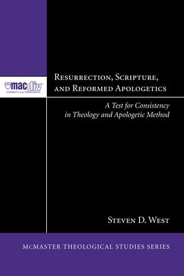 Resurrection, Scripture, and Reformed Apologetics: A Test for Consistency in Theology and Apologetic Method by West, Steven D.