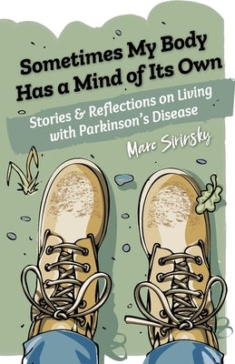 Sometimes My Body Has a Mind of Its Own: Stories and Reflections on Living with Parkinson's Disease by Sirinsky, Marc