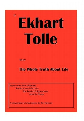 If Ekhart Tolle Knew The Whole Truth About Life by Johnson, Jim