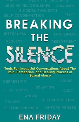Breaking The Silence: Tools for impactful conversations about the pain, perception and healing process of child abuse by Friday, Ena N.