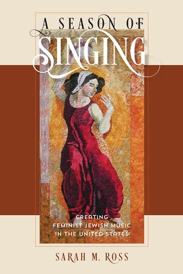 A Season of Singing: Creating Feminist Jewish Music in the United States by Ross, Sarah M.