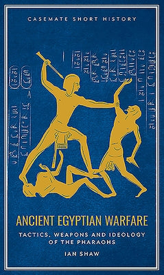 Ancient Egyptian Warfare: Tactics, Weaponry and Ideology of the Pharaohs by Shaw, Ian
