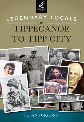 Legendary Locals of Tippecanoe to Tipp City by Furlong, Susan