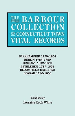 Barbour Collection of Connecticut Town Vital Records. Volume 2: Barkhamsted 1779-1854, Berlin 1785-1850, Bethany 1832-1853, Bethlehem 1787-1851, B by White, Lorraine Cook