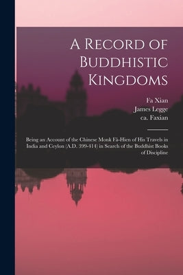 A Record of Buddhistic Kingdoms: Being an Account of the Chinese Monk Fâ-Hien of His Travels in India and Ceylon (A.D. 399-414) in Search of the by Fa Xian