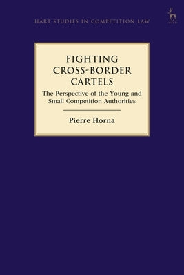 Fighting Cross-Border Cartels: The Perspective of the Young and Small Competition Authorities by Horna, Pierre