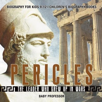 Pericles: The Leader Who Grew Up in Wars - Biography for Kids 9-12 Children's Biography Books by Baby Professor
