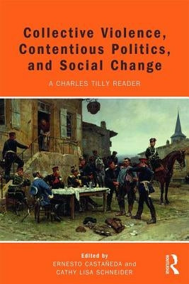 Collective Violence, Contentious Politics, and Social Change: A Charles Tilly Reader by Castañeda, Ernesto