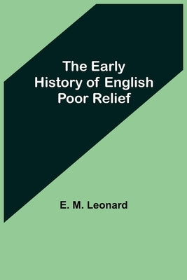 The Early History of English Poor Relief by M. Leonard, E.
