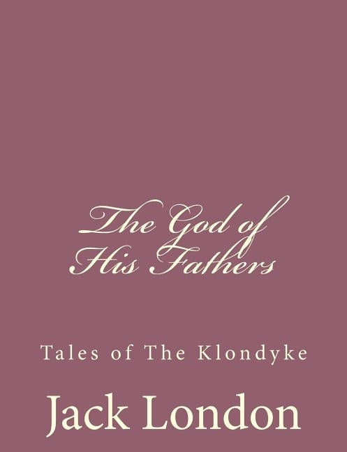 The God of His Fathers: Tales of The Klondyke by London, Jack