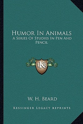 Humor in Animals: A Series of Studies in Pen and Pencil by Beard, W. H.
