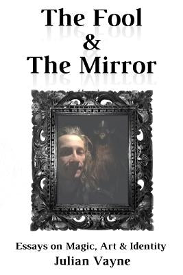 The Fool & the Mirror: Essays on Magic, Art & Identity by Vayne, Julian
