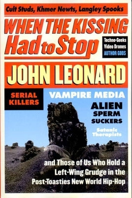 When the Kissing Had to Stop: Cult Studs, Khmer Newts, Langley Spooks, Techno-Geeks, Video Drones, Author Gods, Serial Killers, Vampire Media, Alien by Leonard, John