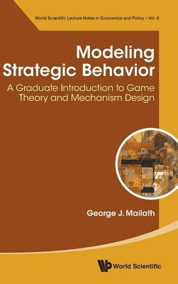 Modeling Strategic Behavior: A Graduate Introduction to Game Theory and Mechanism Design by Mailath, George J.