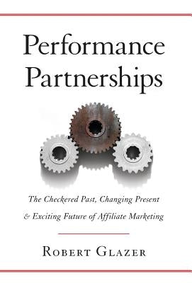 Performance Partnerships: The Checkered Past, Changing Present and Exciting Future of Affiliate Marketing by Glazer, Robert