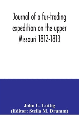 Journal of a fur-trading expedition on the upper Missouri 1812-1813 by C. Luttig, John