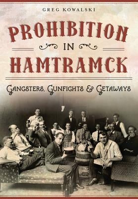 Prohibition in Hamtramck:: Gangsters, Gunfights & Getaways by Kowalski, Greg