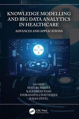 Knowledge Modelling and Big Data Analytics in Healthcare: Advances and Applications by Mehta, Mayuri