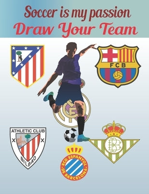 Soccer Is My Passion .Draw Your Team.: FDraw your team/25 pages/Gret For kids/Great for soccer fans and players by Coloring Book, World Soccer Logos