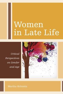 Women in Late Life: Critical Perspectives on Gender and Age by Holstein, Martha