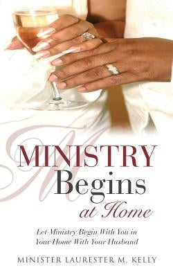 Ministry Begins at Home by Kelly, Minister Laurester M.