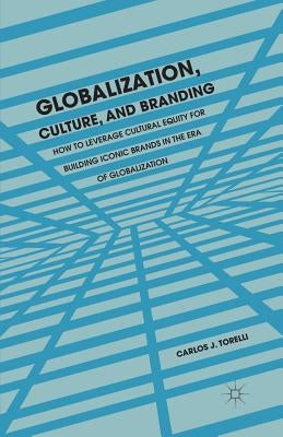 Globalization, Culture, and Branding: How to Leverage Cultural Equity for Building Iconic Brands in the Era of Globalization by Torelli, C.